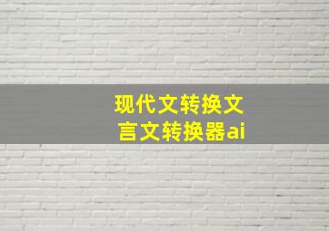 现代文转换文言文转换器ai