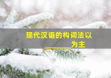 现代汉语的构词法以_______为主