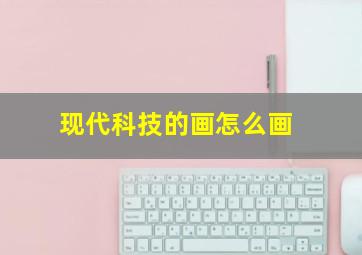 现代科技的画怎么画