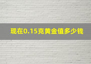 现在0.15克黄金值多少钱