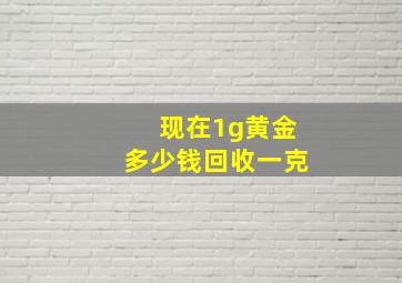 现在1g黄金多少钱回收一克