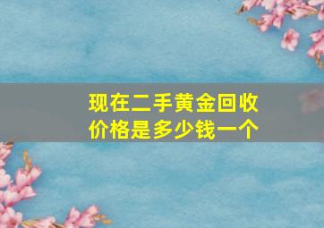 现在二手黄金回收价格是多少钱一个