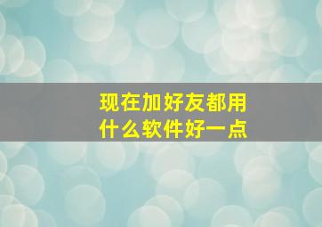 现在加好友都用什么软件好一点