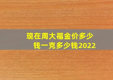 现在周大福金价多少钱一克多少钱2022