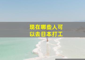 现在哪些人可以去日本打工