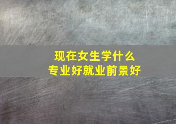 现在女生学什么专业好就业前景好