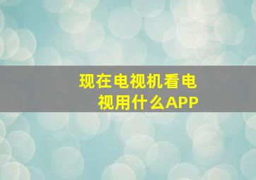 现在电视机看电视用什么APP