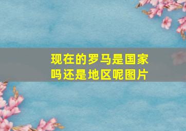 现在的罗马是国家吗还是地区呢图片