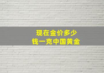 现在金价多少钱一克中国黄金