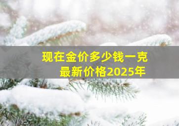 现在金价多少钱一克最新价格2025年