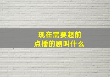 现在需要超前点播的剧叫什么