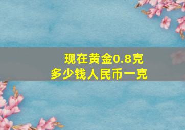 现在黄金0.8克多少钱人民币一克