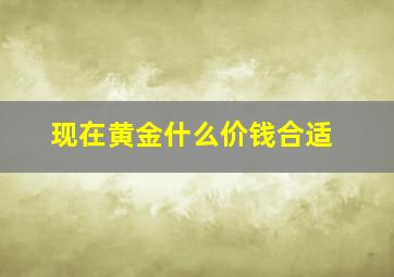 现在黄金什么价钱合适