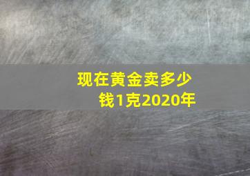 现在黄金卖多少钱1克2020年