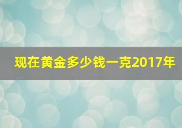 现在黄金多少钱一克2017年