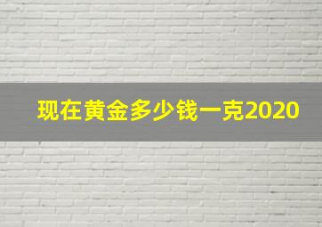 现在黄金多少钱一克2020