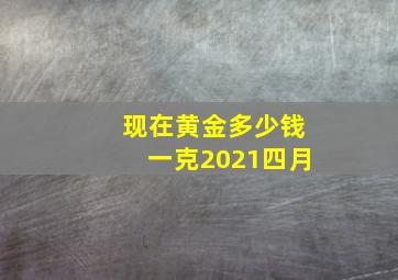 现在黄金多少钱一克2021四月