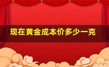 现在黄金成本价多少一克