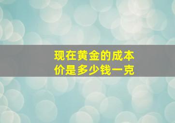 现在黄金的成本价是多少钱一克