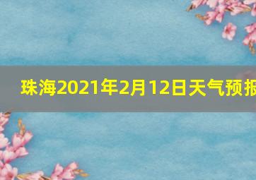 珠海2021年2月12日天气预报