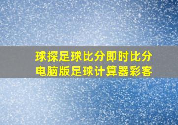 球探足球比分即时比分电脑版足球计算器彩客