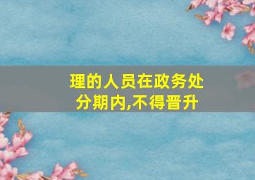 理的人员在政务处分期内,不得晋升