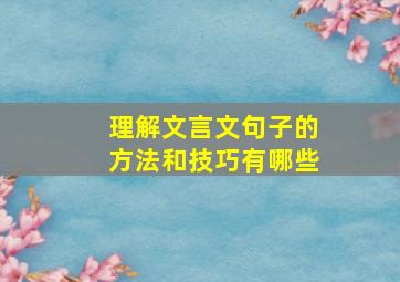 理解文言文句子的方法和技巧有哪些