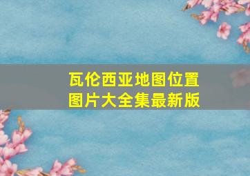 瓦伦西亚地图位置图片大全集最新版