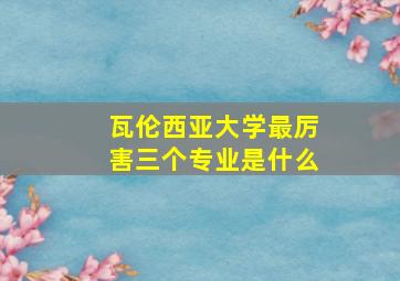 瓦伦西亚大学最厉害三个专业是什么