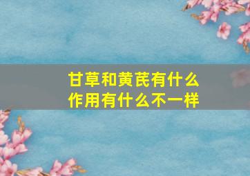 甘草和黄芪有什么作用有什么不一样