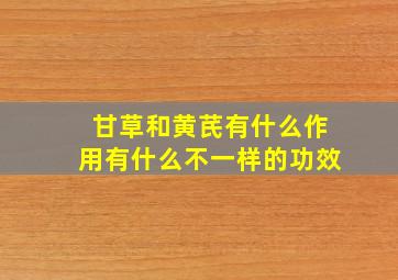 甘草和黄芪有什么作用有什么不一样的功效