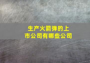 生产火箭弹的上市公司有哪些公司