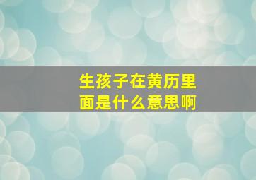 生孩子在黄历里面是什么意思啊