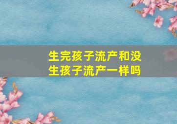 生完孩子流产和没生孩子流产一样吗