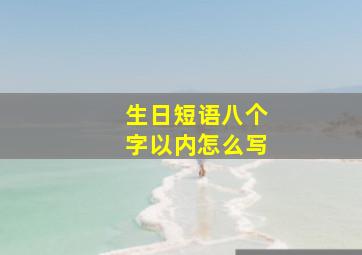 生日短语八个字以内怎么写