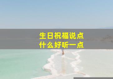 生日祝福说点什么好听一点