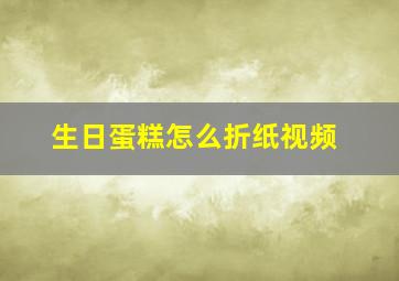 生日蛋糕怎么折纸视频