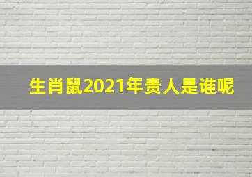 生肖鼠2021年贵人是谁呢