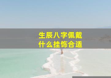 生辰八字佩戴什么挂饰合适