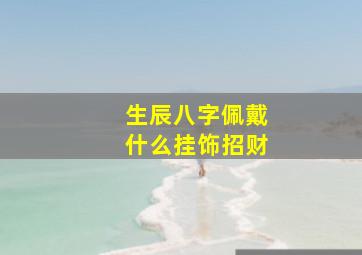 生辰八字佩戴什么挂饰招财