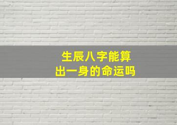 生辰八字能算出一身的命运吗