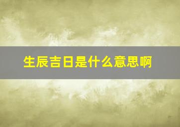 生辰吉日是什么意思啊