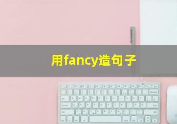 用fancy造句子