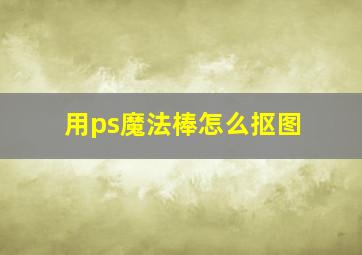 用ps魔法棒怎么抠图