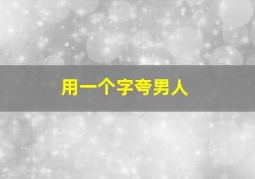 用一个字夸男人