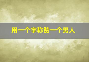 用一个字称赞一个男人