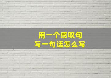 用一个感叹句写一句话怎么写