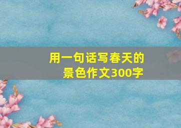 用一句话写春天的景色作文300字