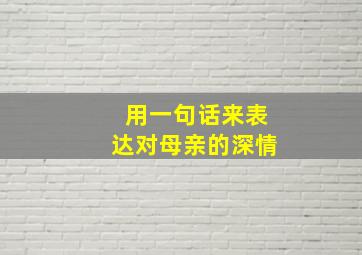 用一句话来表达对母亲的深情