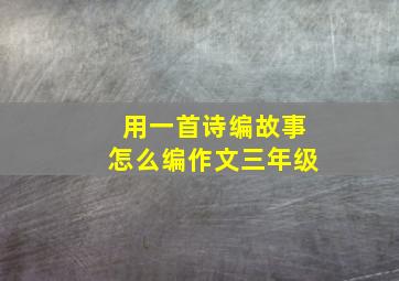 用一首诗编故事怎么编作文三年级